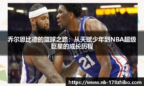 乔尔恩比德的篮球之路：从天赋少年到NBA超级巨星的成长历程