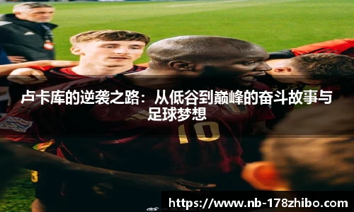 卢卡库的逆袭之路：从低谷到巅峰的奋斗故事与足球梦想