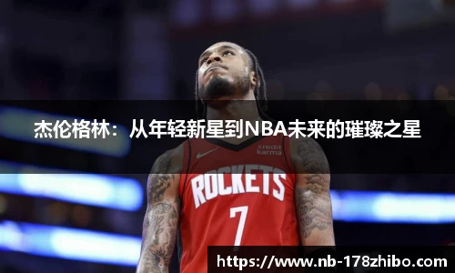 杰伦格林：从年轻新星到NBA未来的璀璨之星