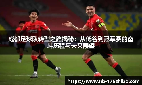 成都足球队转型之路揭秘：从低谷到冠军赛的奋斗历程与未来展望