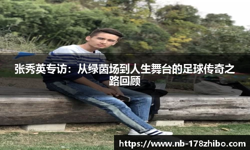 张秀英专访：从绿茵场到人生舞台的足球传奇之路回顾