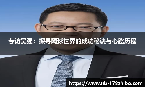 专访吴强：探寻网球世界的成功秘诀与心路历程