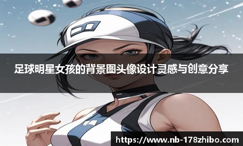 足球明星女孩的背景图头像设计灵感与创意分享